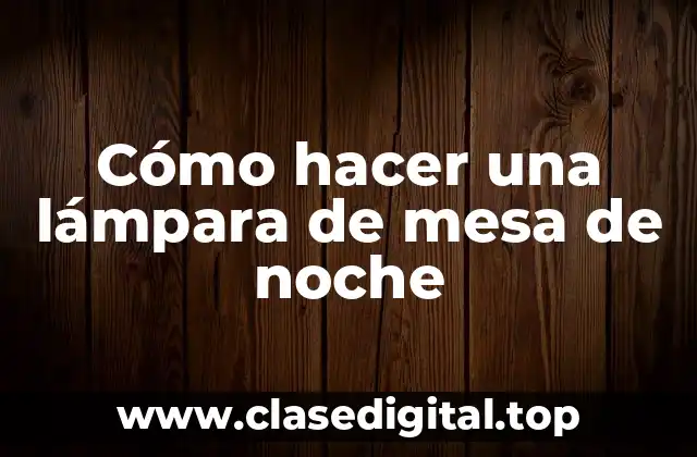 Cómo hacer una lámpara de mesa de noche