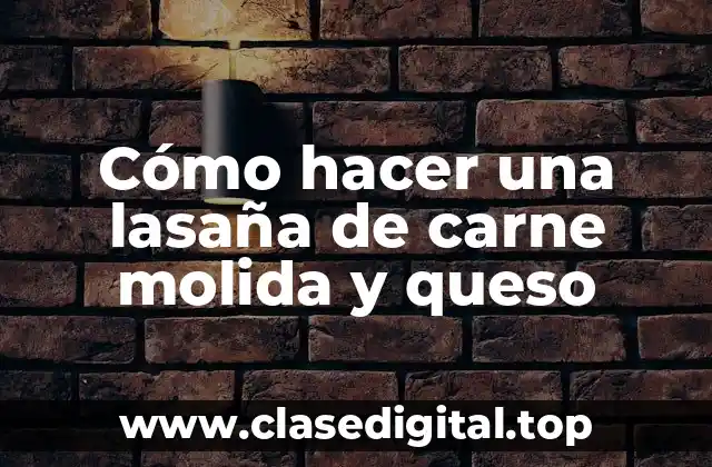 Cómo hacer una lasaña de carne molida y queso