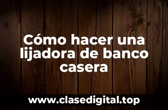 Cómo hacer una lijadora de banco casera