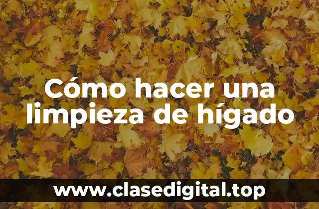 Cómo hacer una limpieza de hígado