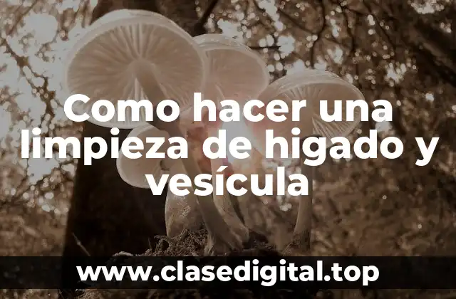 Como hacer una limpieza de higado y vesícula