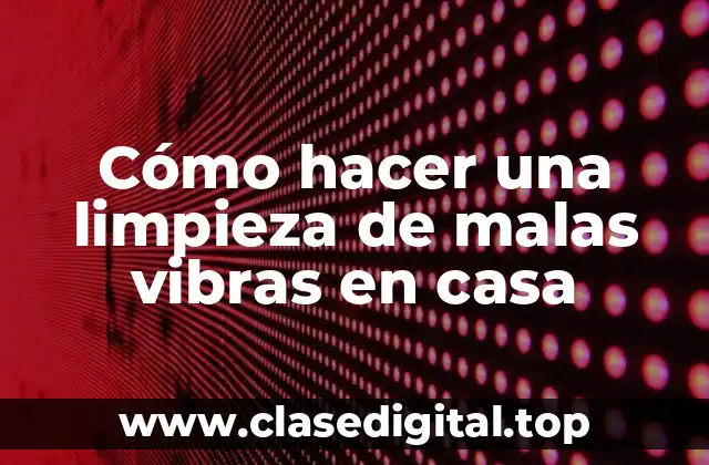 La limpieza de malas vibras en casa es un proceso que busca eliminar la energía negativa y atraer la positiva