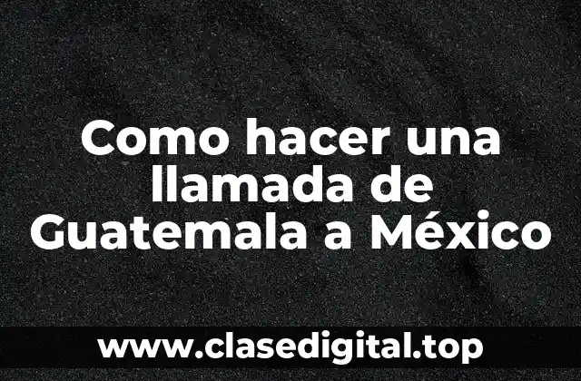 Como hacer una llamada de Guatemala a México
