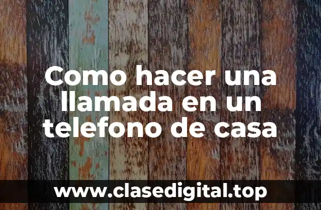 Como hacer una llamada en un telefono de casa