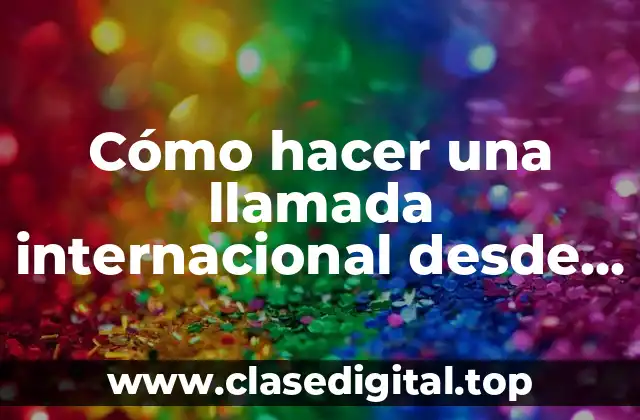 Cómo hacer una llamada internacional desde España