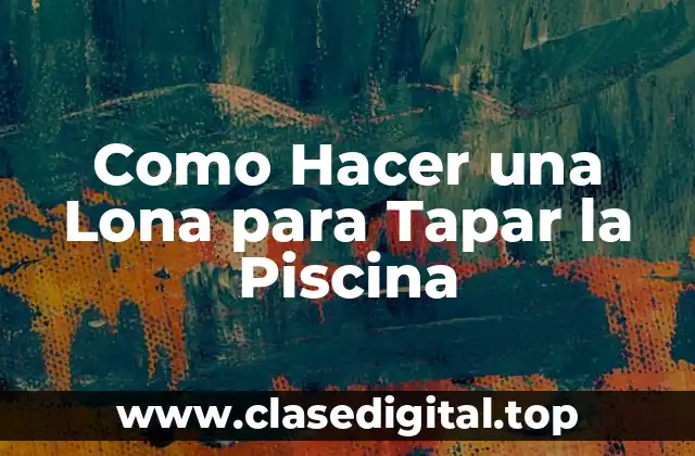 ¿Qué es una Lona para Tapar la Piscina y para qué Sirve?