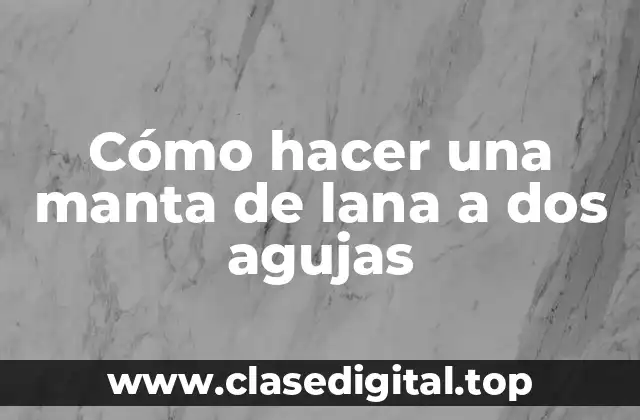 Cómo hacer una manta de lana a dos agujas