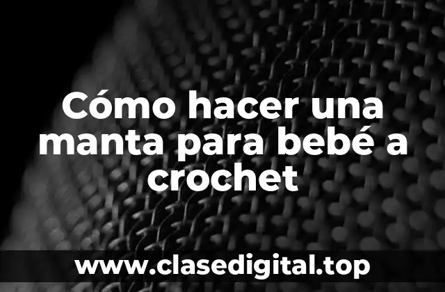 ¿Qué es crochet y para qué sirve una manta para bebé a crochet?