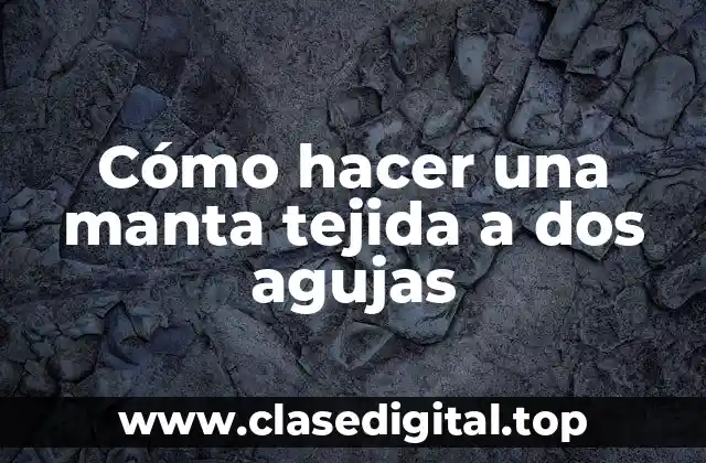 Cómo hacer una manta tejida a dos agujas