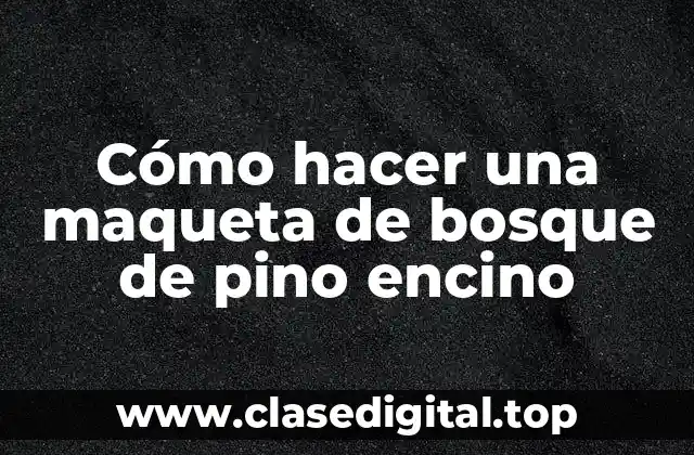 Cómo hacer una maqueta de bosque de pino encino
