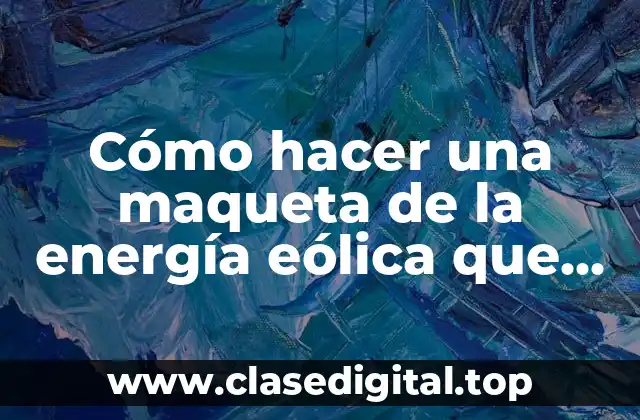 Cómo hacer una maqueta de la energía eólica que funcione