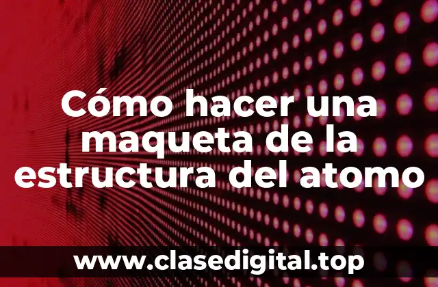 Cómo hacer una maqueta de la estructura del atomo