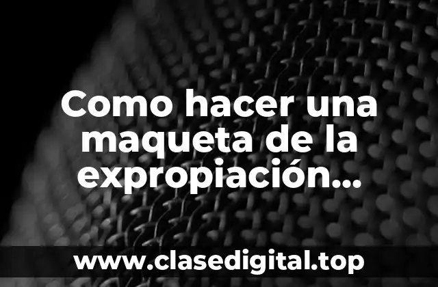 Como hacer una maqueta de la expropiación petrolera sencilla