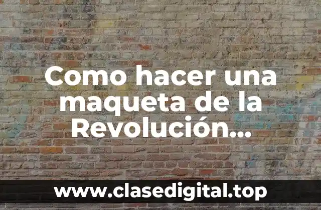 ¿Qué es una maqueta de la Revolución Mexicana?