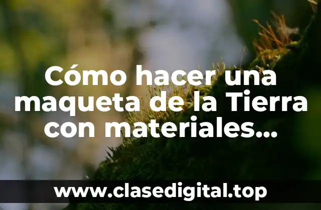 Cómo hacer una maqueta de la Tierra con materiales reciclables