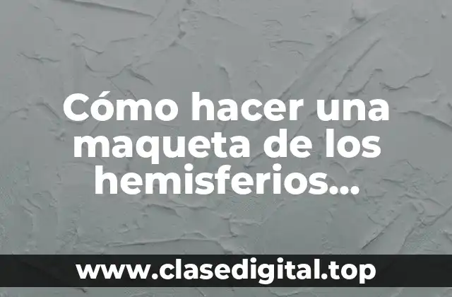 Cómo hacer una maqueta de los hemisferios cerebrales