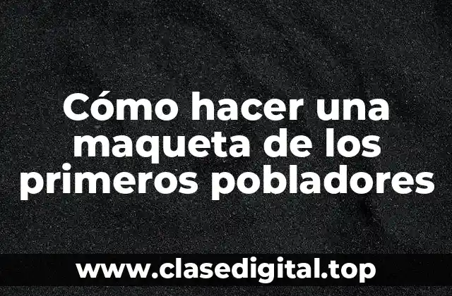 Cómo hacer una maqueta de los primeros pobladores