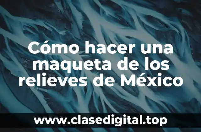 Cómo hacer una maqueta de los relieves de México