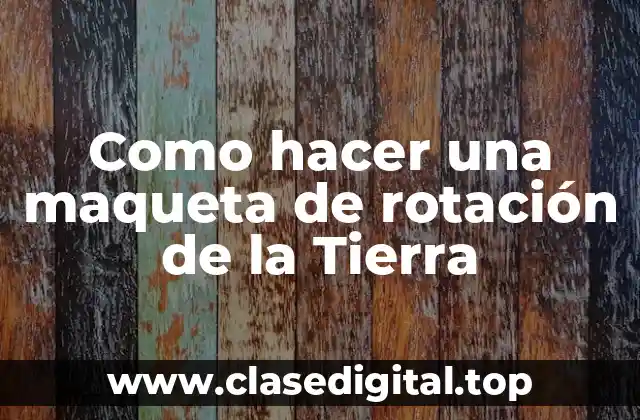 Como hacer una maqueta de rotación de la Tierra