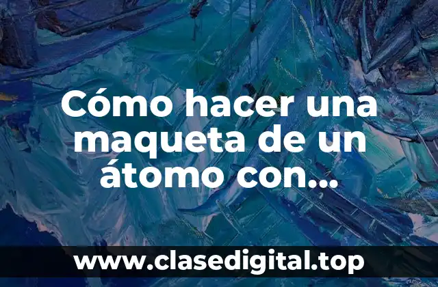 Cómo hacer una maqueta de un átomo con materiales reciclables