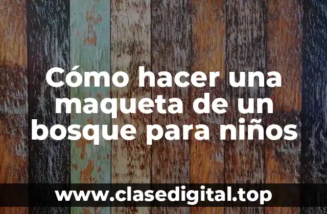 Cómo hacer una maqueta de un bosque para niños