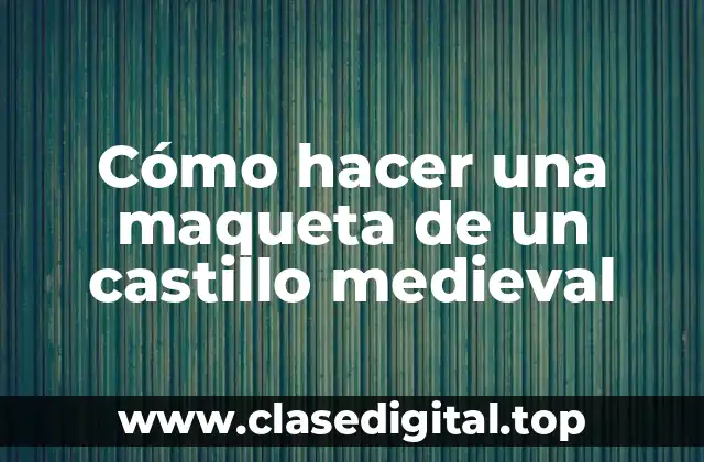 Cómo hacer una maqueta de un castillo medieval