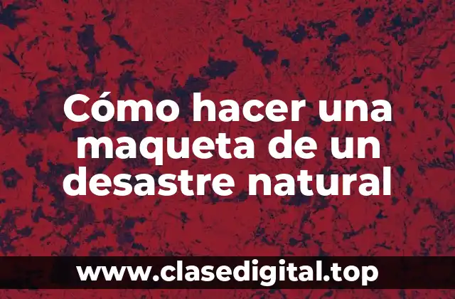 Cómo hacer una maqueta de un desastre natural