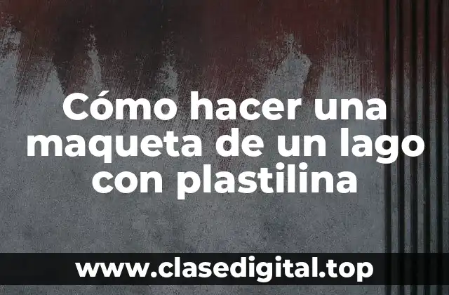Cómo hacer una maqueta de un lago con plastilina