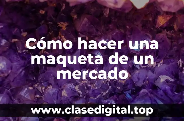 Cómo hacer una maqueta de un mercado