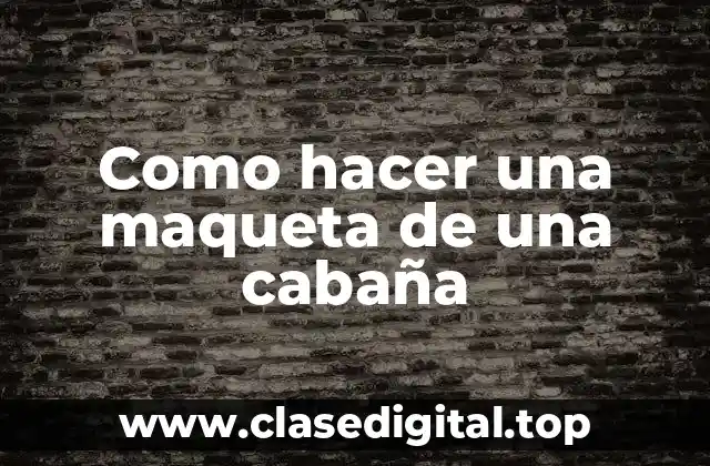 Como hacer una maqueta de una cabaña