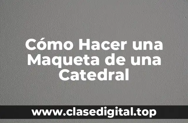Cómo Hacer una Maqueta de una Catedral