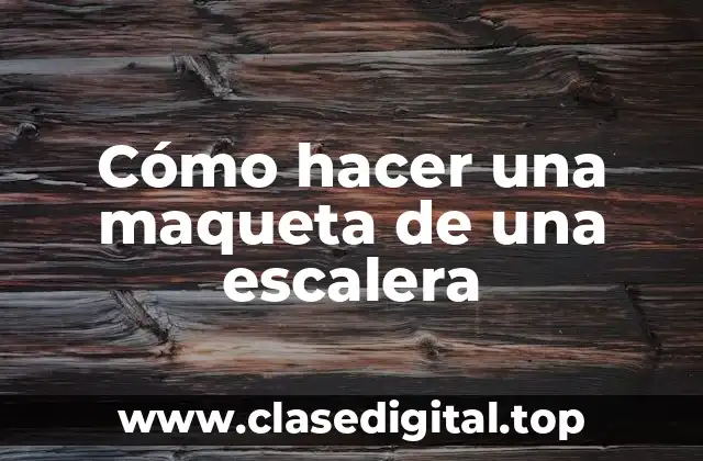 Cómo hacer una maqueta de una escalera