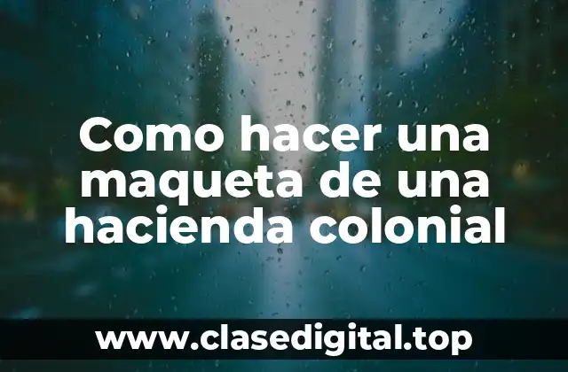 Como hacer una maqueta de una hacienda colonial