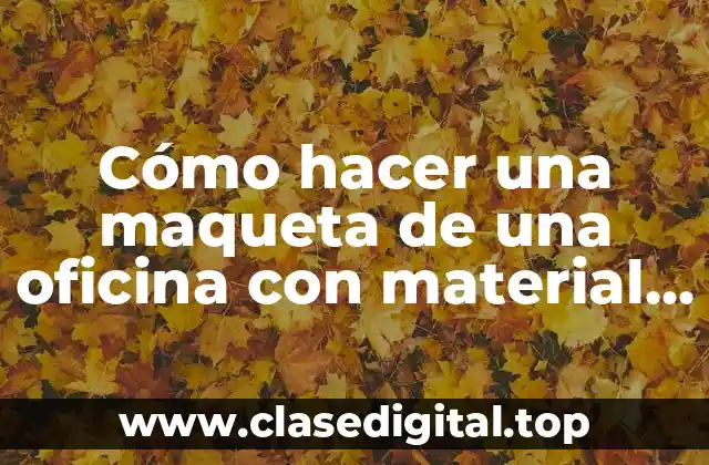 Cómo hacer una maqueta de una oficina con material reciclable