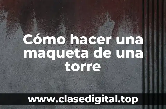 Cómo hacer una maqueta de una torre