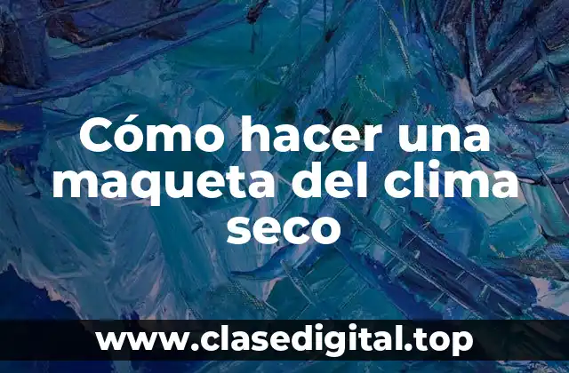 Cómo hacer una maqueta del clima seco