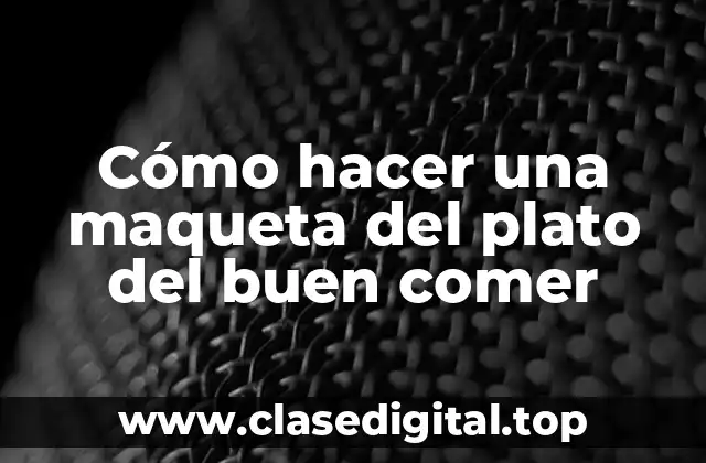 Cómo hacer una maqueta del plato del buen comer