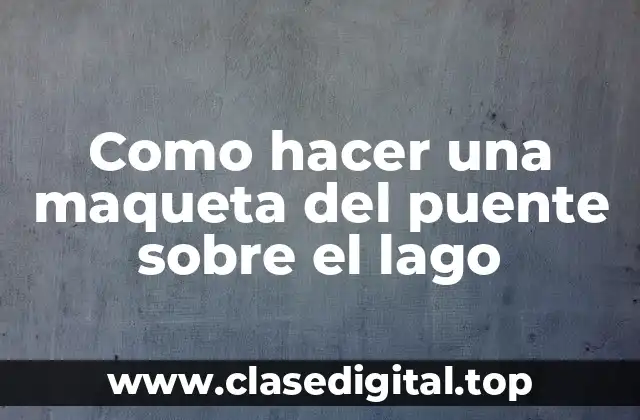 Como hacer una maqueta del puente sobre el lago