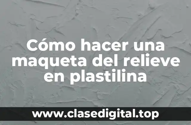 Cómo hacer una maqueta del relieve en plastilina
