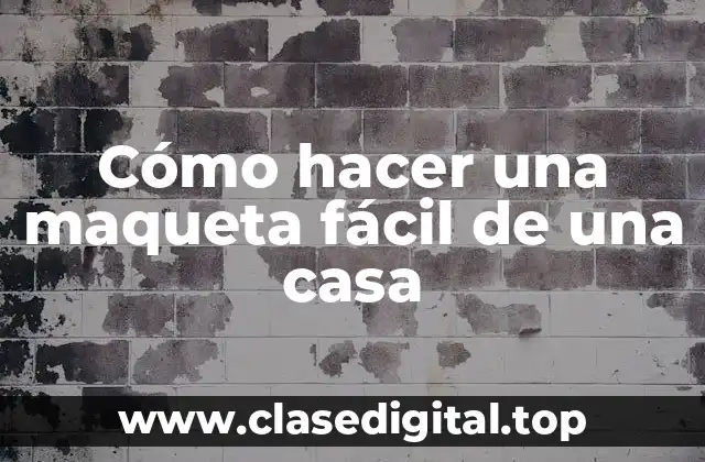 Cómo hacer una maqueta fácil de una casa