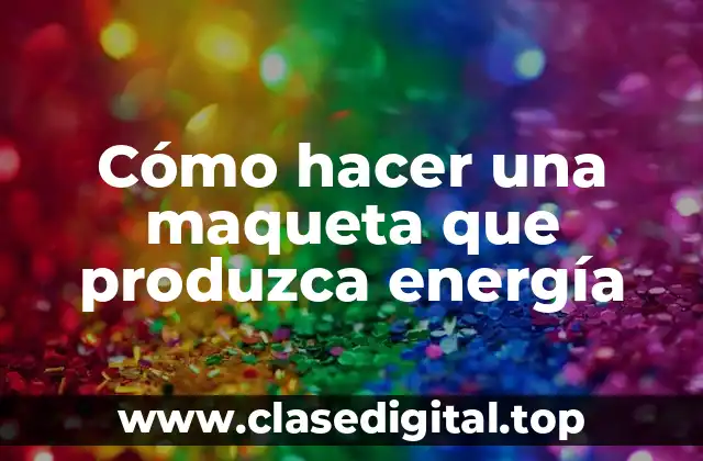 Cómo hacer una maqueta que produzca energía