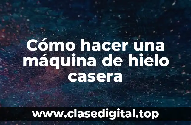 Cómo hacer una máquina de hielo casera