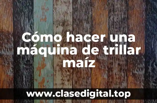Cómo hacer una máquina de trillar maíz