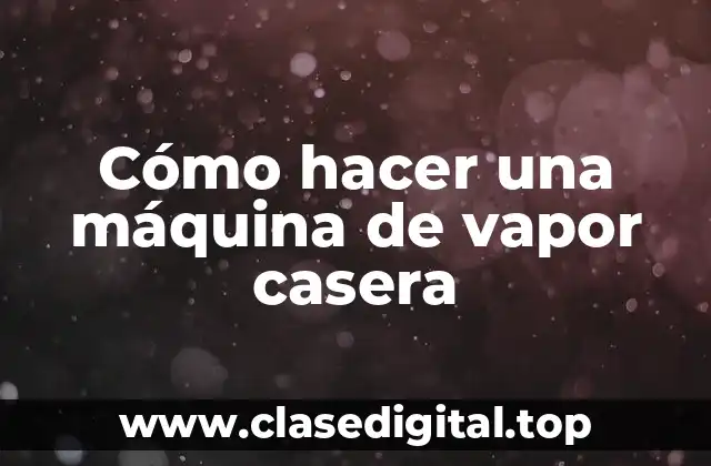¿Qué es una máquina de vapor casera?