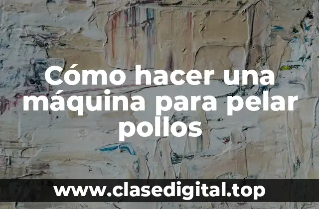 Cómo hacer una máquina para pelar pollos