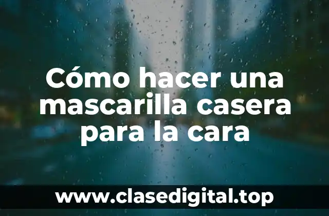 Cómo hacer una mascarilla casera para la cara