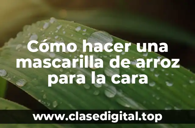 Cómo hacer una mascarilla de arroz para la cara