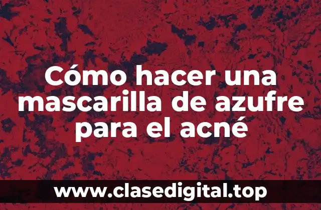 Cómo hacer una mascarilla de azufre para el acné
