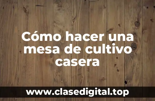 Cómo hacer una mesa de cultivo casera