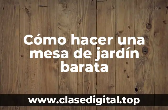 Cómo hacer una mesa de jardín barata